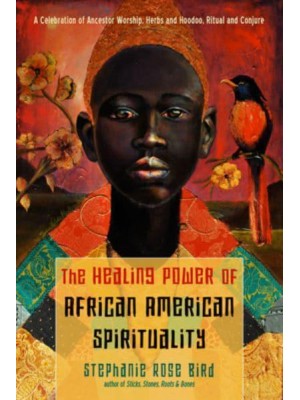 The Healing Power of African-American Spirituality A Celebration of Ancestor Worship, Herbs and Hoodoo, Ritual and Conjure