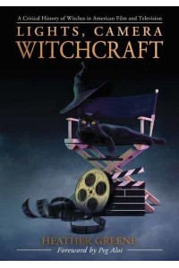 Lights, Camera, Witchcraft A Critical History of Witches in American Film and Television