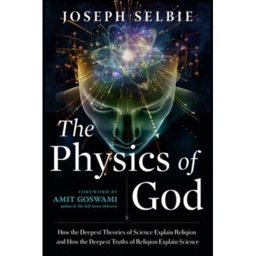 The Physics of God How the Deepest Theories of Science Explain Religion and How the Deepest Truths of Religion Explain Science