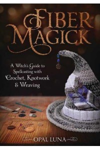 Fiber Magick A Witch's Guide to Spellcasting With Crochet, Knotwork & Weaving