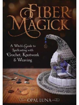 Fiber Magick A Witch's Guide to Spellcasting With Crochet, Knotwork & Weaving