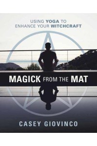 Magick from the Mat Using Yoga to Enhance Your Witchcraft