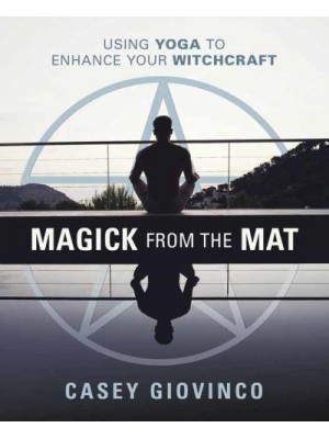 Magick from the Mat Using Yoga to Enhance Your Witchcraft