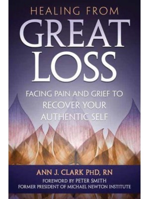 Healing from Great Loss Facing Pain and Grief to Recover Your Authentic Self