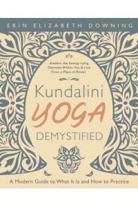 Kundalini Yoga Demystified A Modern Guide to What It Is and How to Practice