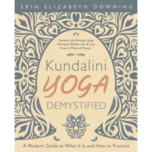 Kundalini Yoga Demystified A Modern Guide to What It Is and How to Practice
