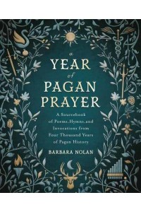 A Year of Pagan Prayer A Sourcebook of Poems, Hymns, and Invocations from Four Thousand Years of Pagan History