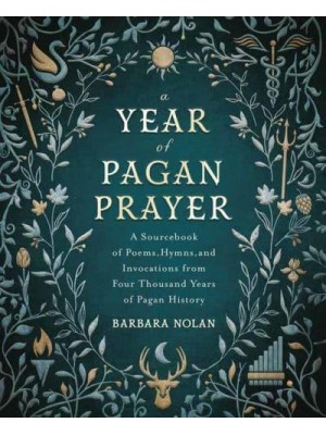 A Year of Pagan Prayer A Sourcebook of Poems, Hymns, and Invocations from Four Thousand Years of Pagan History