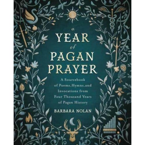 A Year of Pagan Prayer A Sourcebook of Poems, Hymns, and Invocations from Four Thousand Years of Pagan History