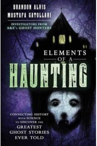 Elements of a Haunting Connecting History With Science to Uncover the Greatest Ghost Stories Ever Told