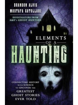 Elements of a Haunting Connecting History With Science to Uncover the Greatest Ghost Stories Ever Told