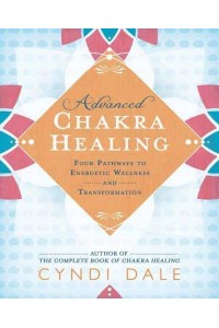 Advanced Chakra Healing Four Pathways to Energetic Wellness and Transformation