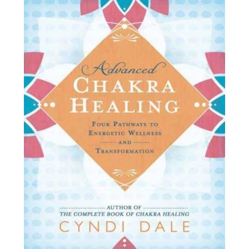 Advanced Chakra Healing Four Pathways to Energetic Wellness and Transformation
