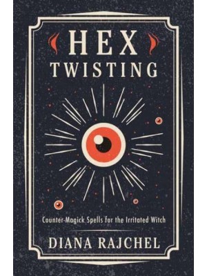 Hex Twisting Counter-Magick Spells for the Irritated Witch