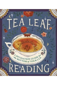 Tea Leaf Reading A Divination Guide for the Bottom of Your Cup