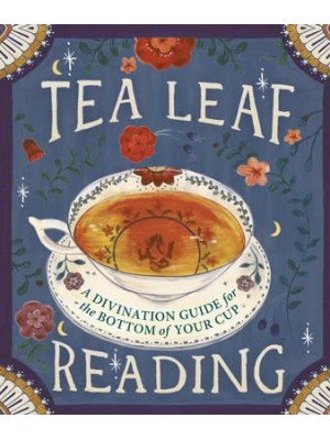 Tea Leaf Reading A Divination Guide for the Bottom of Your Cup