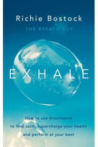 Exhale How to Use Breathwork to Find Calm, Supercharge Your Health and Perform at Your Best