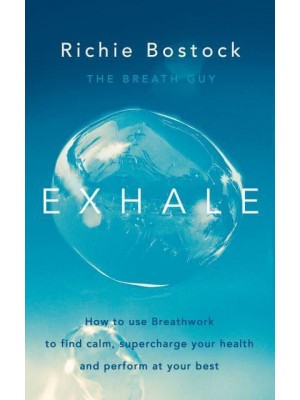 Exhale How to Use Breathwork to Find Calm, Supercharge Your Health and Perform at Your Best