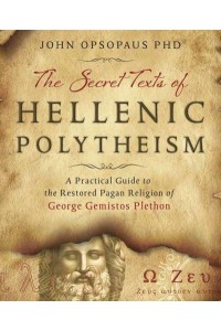 The Secret Texts of Hellenic Polytheism A Practical Guide to the Restored Pagan Religion of George Gemistos Plethon