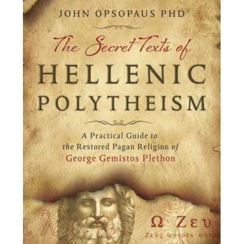 The Secret Texts of Hellenic Polytheism A Practical Guide to the Restored Pagan Religion of George Gemistos Plethon