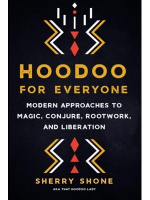 Hoodoo for Everyone Modern Approaches to Magic, Conjure, Rootwork, and Liberation