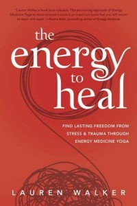 The Energy to Heal Find Lasting Freedom from Stress & Trauma Through Energy Medicine Yoga