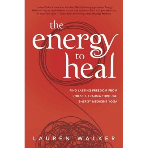 The Energy to Heal Find Lasting Freedom from Stress & Trauma Through Energy Medicine Yoga