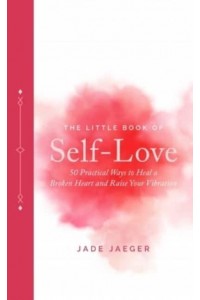 The Little Book of Self-Love 50 Practical Ways to Heal a Broken Heart and Raise Your Vibration