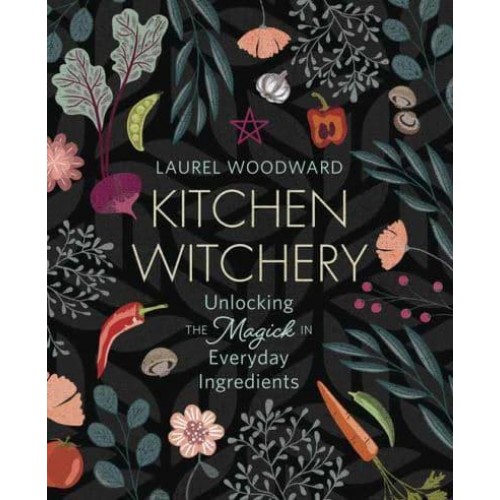 Kitchen Witchery Unlocking the Magick in Everyday Ingredients