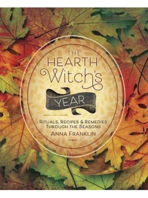 The Hearth Witch's Year Rituals, Recipes & Remedies Through the Seasons