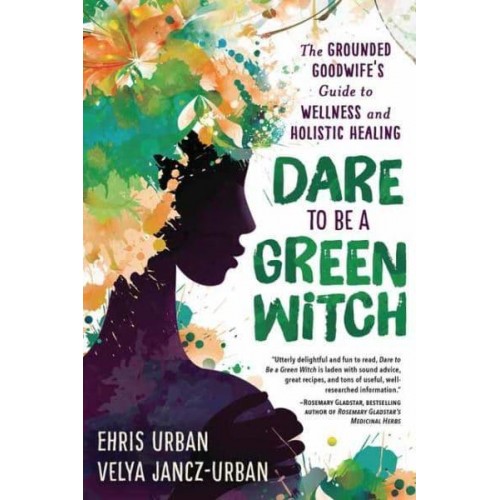 Dare to Be a Green Witch The Grounded Goodwife's Guide to Wellness and Holistic Healing