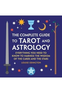 The Complete Guide to Tarot and Astrology Everything You Need to Know to Harness the Wisdom of the Cards and the Stars