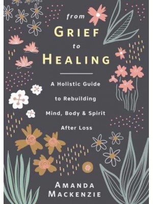 From Grief to Healing A Holistic Guide to Rebuilding Mind, Body & Spirit After Loss