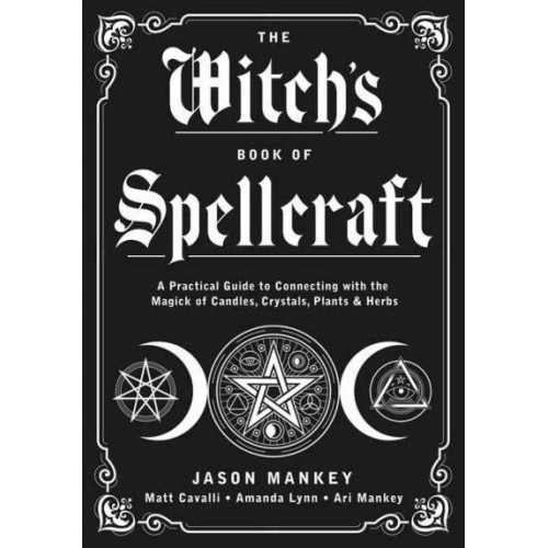 The Witch's Book of Spellcraft A Practical Guide to Connecting With the Magick of Candles, Crystals, Plants & Herbs