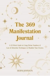 The 369 Manifestation Journal A 52-Week Guide to Using Divine Numbers and Law of Attraction Techniques to Manifest Your Desires