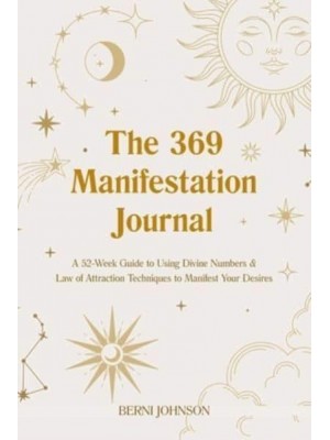 The 369 Manifestation Journal A 52-Week Guide to Using Divine Numbers and Law of Attraction Techniques to Manifest Your Desires