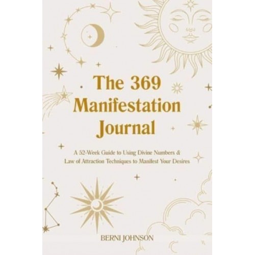 The 369 Manifestation Journal A 52-Week Guide to Using Divine Numbers and Law of Attraction Techniques to Manifest Your Desires