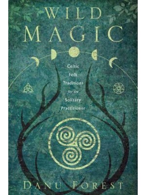 Wild Magic Celtic Folk Traditions for the Solitary Practitioner