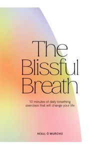 The Blissful Breath 10 Minutes of Daily Breathing Exercises That Will Change Your Life