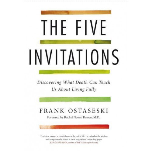 The Five Invitations Discovering What Death Can Teach Us About Living Fully