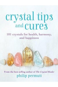 Crystal Tips and Cures 101 Crystals for Health, Harmony, and Happiness