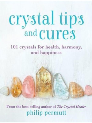 Crystal Tips and Cures 101 Crystals for Health, Harmony, and Happiness