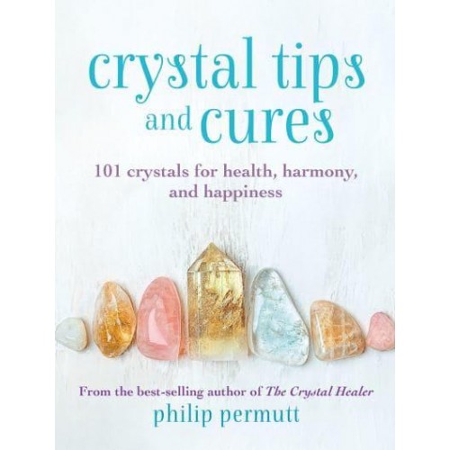 Crystal Tips and Cures 101 Crystals for Health, Harmony, and Happiness