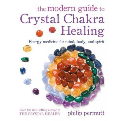 The Modern Guide to Crystal Chakra Healing Energy Medicine for Mind, Body, and Spirit