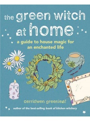 The Green Witch at Home A Guide to House Magic for an Enchanted Life