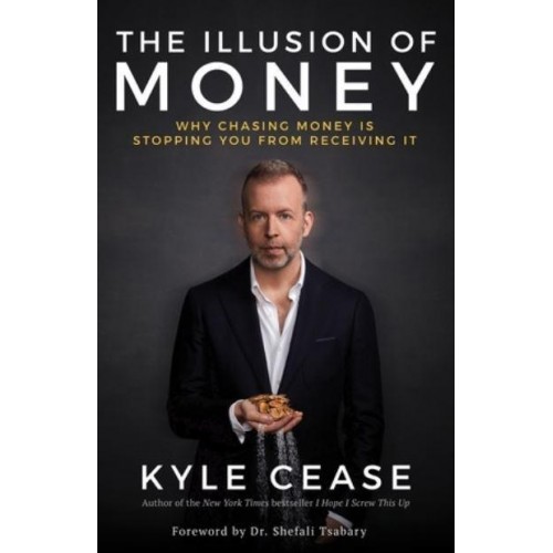 The Illusion of Money Why Chasing Money Is Stopping You from Receiving It