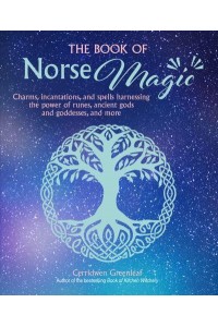 The Book of Norse Magic Charms, Incantations and Spells Harnessing the Power of Runes, Ancient Gods and Goddesses, and More