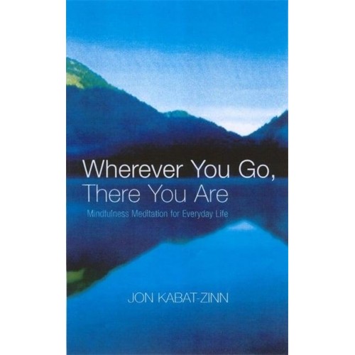 Wherever You Go, There You Are Mindfulness Meditation for Everyday Life