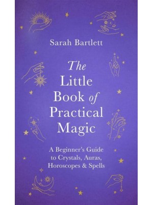 The Little Book of Practical Magic A Beginner's Guide to Crystals, Auras, Horoscopes & Spells - The Little Book of Magic