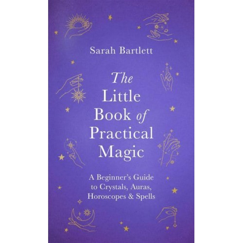 The Little Book of Practical Magic A Beginner's Guide to Crystals, Auras, Horoscopes & Spells - The Little Book of Magic